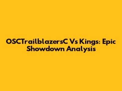OSCTrailblazersC Vs Kings: Epic Showdown Analysis