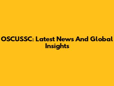OSCUSSC: Latest News And Global Insights