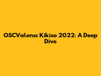 OSCValensc Kikiso 2022: A Deep Dive