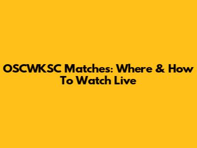 OSCWKSC Matches: Where & How To Watch Live