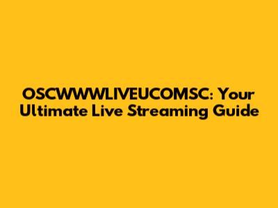 OSCWWWLIVEUCOMSC: Your Ultimate Live Streaming Guide