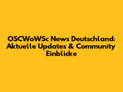 OSCWoWSc News Deutschland: Aktuelle Updates & Community Einblicke