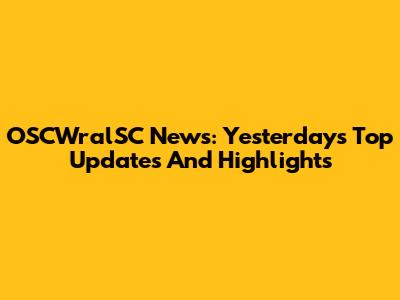 OSCWralSC News: Yesterday's Top Updates And Highlights