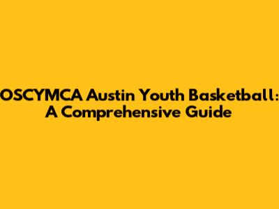 OSCYMCA Austin Youth Basketball: A Comprehensive Guide