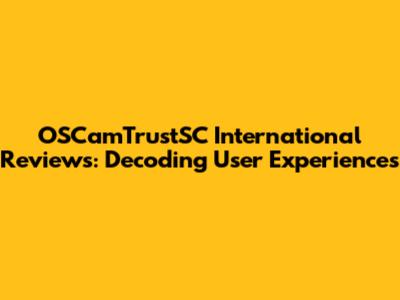 OSCamTrustSC International Reviews: Decoding User Experiences