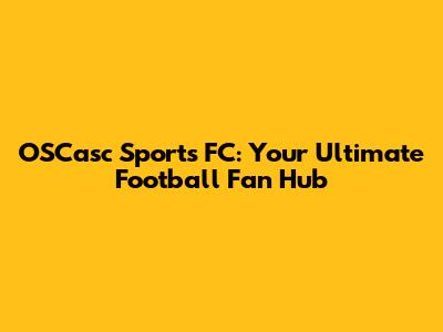 OSCasc Sports FC: Your Ultimate Football Fan Hub