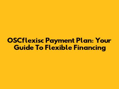 OSCflexisc Payment Plan: Your Guide To Flexible Financing