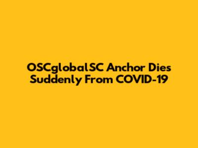 OSCglobalSC Anchor Dies Suddenly From COVID-19