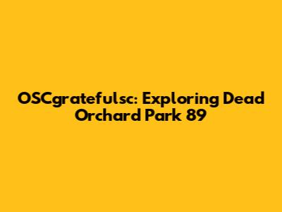 OSCgratefulsc: Exploring Dead Orchard Park 89