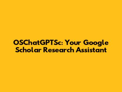 OSChatGPTSc: Your Google Scholar Research Assistant