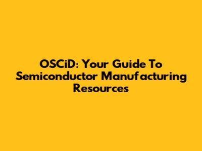 OSCiD: Your Guide To Semiconductor Manufacturing Resources