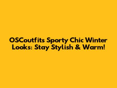 OSCoutfit's Sporty Chic Winter Looks: Stay Stylish & Warm!