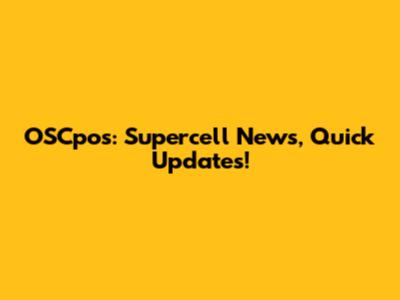 OSCpos: Supercell News, Quick Updates!