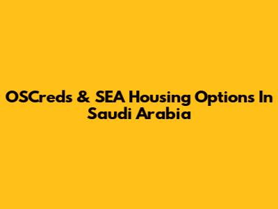 OSCreds & SEA Housing Options In Saudi Arabia