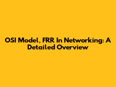 OSI Model, FRR In Networking: A Detailed Overview