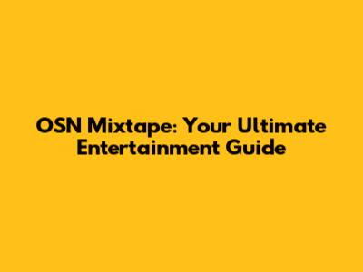 OSN Mixtape: Your Ultimate Entertainment Guide