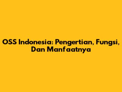 OSS Indonesia: Pengertian, Fungsi, Dan Manfaatnya