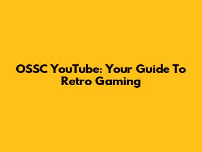 OSSC YouTube: Your Guide To Retro Gaming