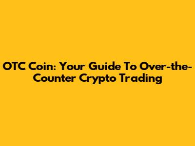 OTC Coin: Your Guide To Over-the-Counter Crypto Trading