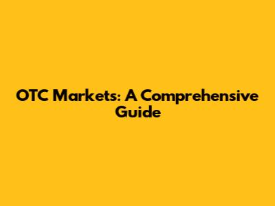 OTC Markets: A Comprehensive Guide