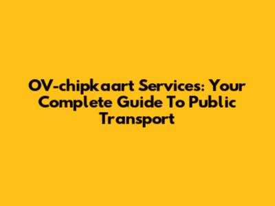 OV-chipkaart Services: Your Complete Guide To Public Transport