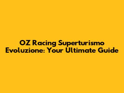 OZ Racing Superturismo Evoluzione: Your Ultimate Guide