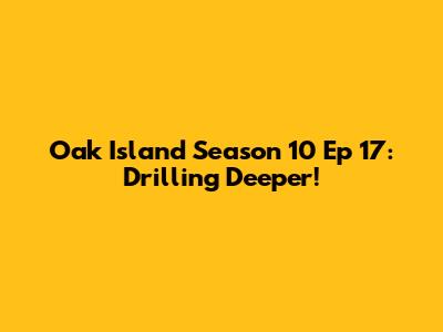 Oak Island Season 10 Ep 17: Drilling Deeper!