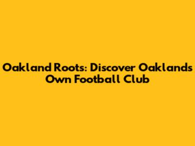 Oakland Roots: Discover Oakland's Own Football Club