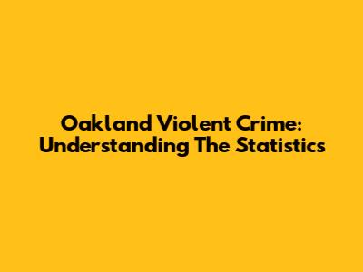 Oakland Violent Crime: Understanding The Statistics