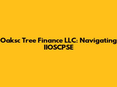 Oaksc Tree Finance LLC: Navigating IIOSCPSE