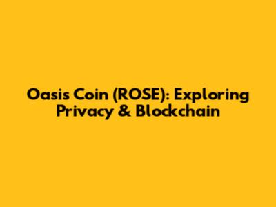 Oasis Coin (ROSE): Exploring Privacy & Blockchain