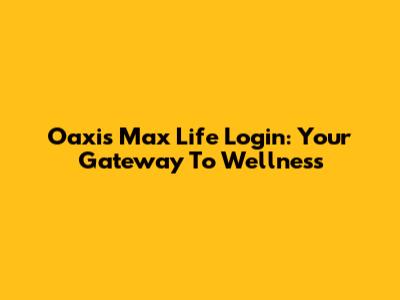 Oaxis Max Life Login: Your Gateway To Wellness