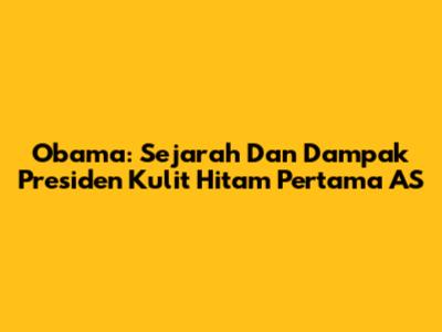 Obama: Sejarah Dan Dampak Presiden Kulit Hitam Pertama AS
