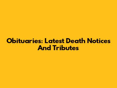 Obituaries: Latest Death Notices And Tributes