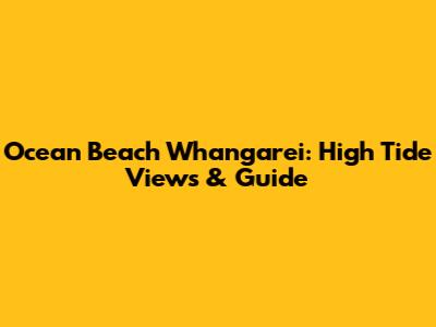 Ocean Beach Whangarei: High Tide Views & Guide