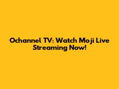 Ochannel TV: Watch Moji Live Streaming Now!