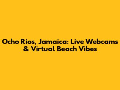 Ocho Rios, Jamaica: Live Webcams & Virtual Beach Vibes