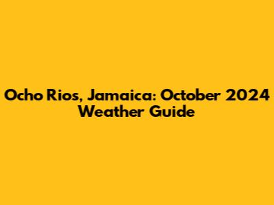 Ocho Rios, Jamaica: October 2024 Weather Guide
