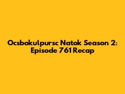 Ocsbokulpursc Natok Season 2: Episode 761 Recap