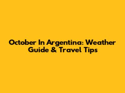 October In Argentina: Weather Guide & Travel Tips
