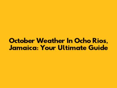 October Weather In Ocho Rios, Jamaica: Your Ultimate Guide