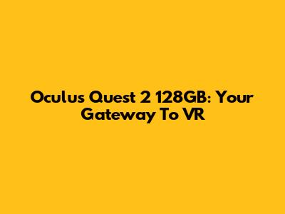 Oculus Quest 2 128GB: Your Gateway To VR