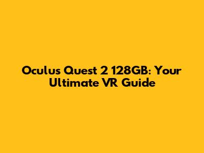 Oculus Quest 2 128GB: Your Ultimate VR Guide