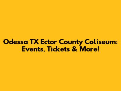 Odessa TX Ector County Coliseum: Events, Tickets & More!