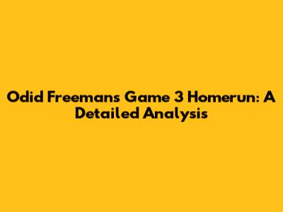 Odid Freeman's Game 3 Homerun: A Detailed Analysis