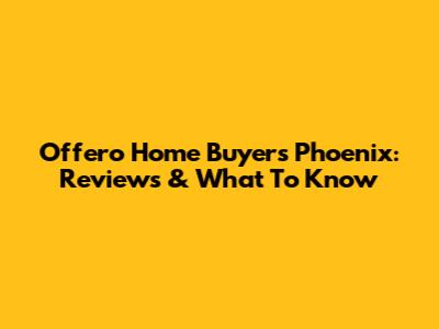 Offero Home Buyers Phoenix: Reviews & What To Know