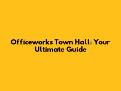 Officeworks Town Hall: Your Ultimate Guide