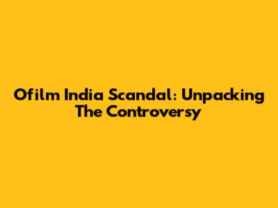 Ofilm India Scandal: Unpacking The Controversy