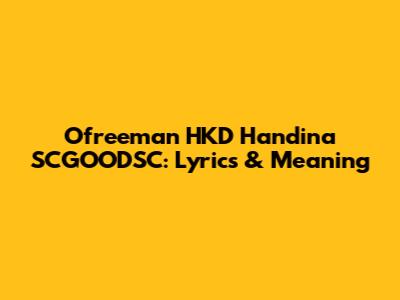 Ofreeman HKD Handina SCGOODSC: Lyrics & Meaning