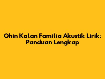 Ohin Kalan Familia Akustik Lirik: Panduan Lengkap